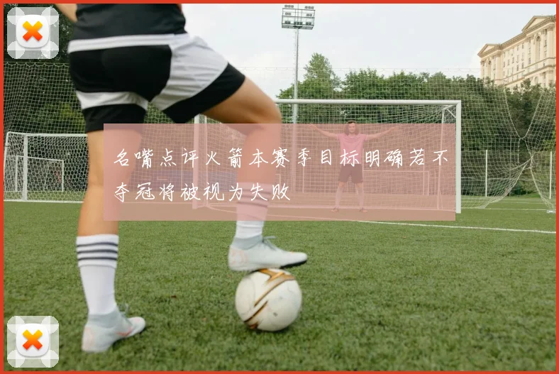 名嘴点评火箭本赛季目标明确若不夺冠将被视为失败