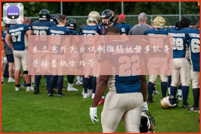 米兰意外失分仅剩微弱优势多队争夺榜首机会均等