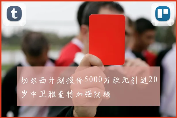 切尔西计划报价5000万欧元引进20岁中卫雅奎特加强防线