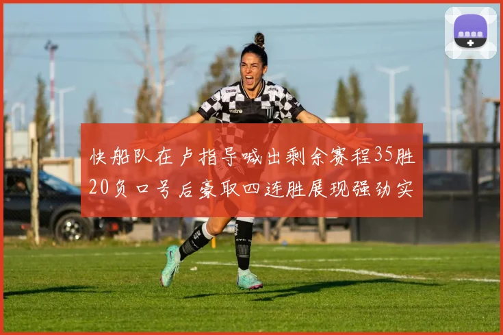 快船队在卢指导喊出剩余赛程35胜20负口号后豪取四连胜展现强劲实力