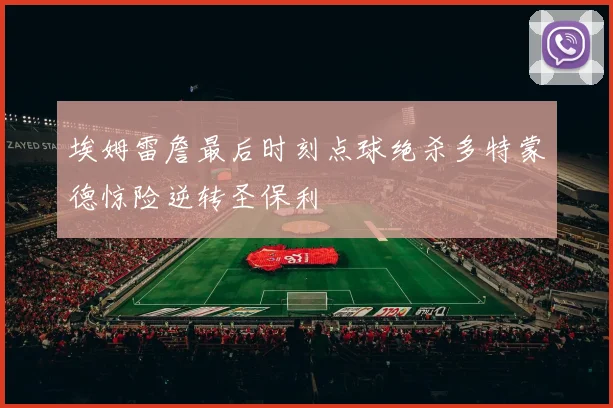 埃姆雷詹最后时刻点球绝杀多特蒙德惊险逆转圣保利