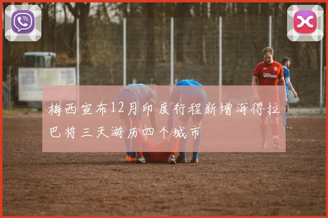 梅西宣布12月印度行程新增海得拉巴将三天游历四个城市