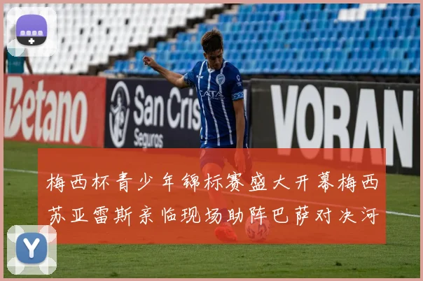 梅西杯青少年锦标赛盛大开幕梅西苏亚雷斯亲临现场助阵巴萨对决河床