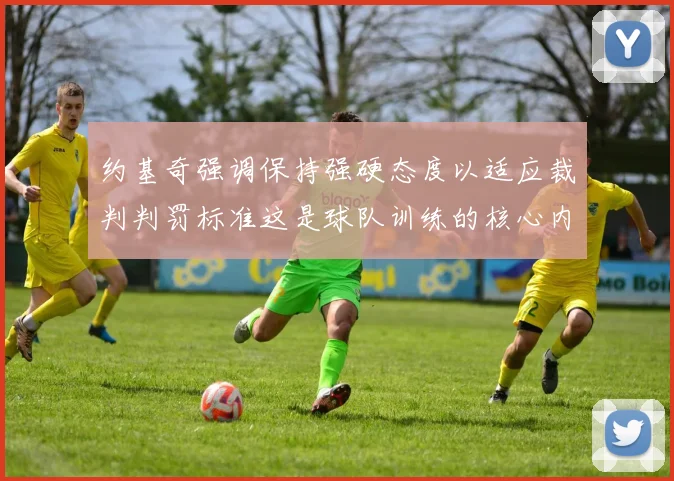 约基奇强调保持强硬态度以适应裁判判罚标准这是球队训练的核心内容