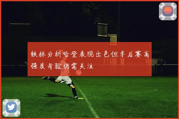铁林分析哈登表现出色但季后赛高强度考验仍需关注