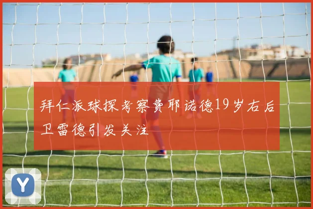 拜仁派球探考察费耶诺德19岁右后卫雷德引发关注
