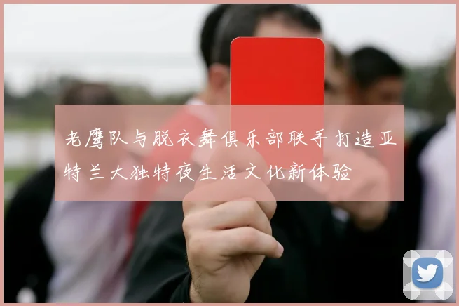 老鹰队与脱衣舞俱乐部联手打造亚特兰大独特夜生活文化新体验