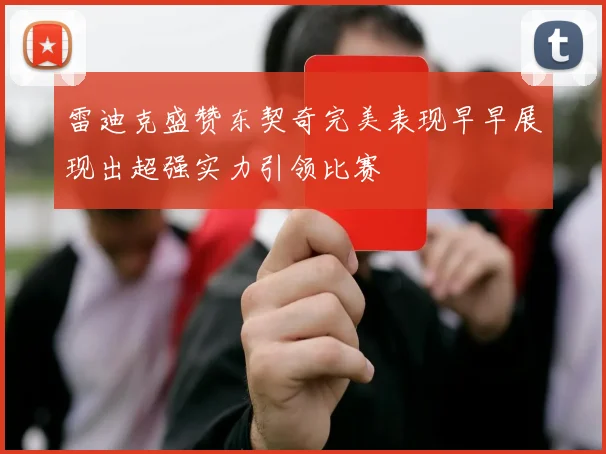 雷迪克盛赞东契奇完美表现早早展现出超强实力引领比赛