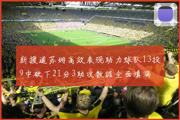 新援道苏姆高效表现助力球队13投9中砍下21分3助攻数据全面填满