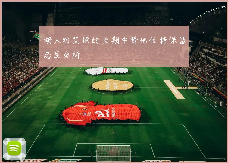 湖人对艾顿的长期中锋地位持保留态度分析