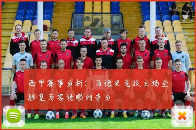 西甲赛事分析：马德里竞技主场全胜皇马客场顺利夺分