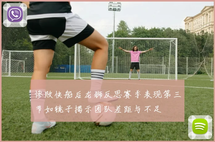 惨败快船后龙狮反思赛季表现第三节如镜子揭示团队差距与不足