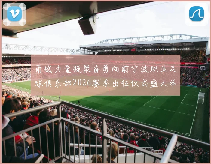 甬城力量凝聚奋勇向前宁波职业足球俱乐部2026赛季出征仪式盛大举行
