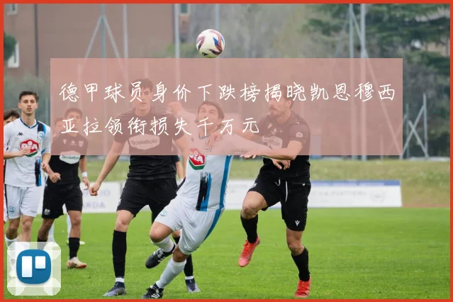 德甲球员身价下跌榜揭晓凯恩穆西亚拉领衔损失千万元