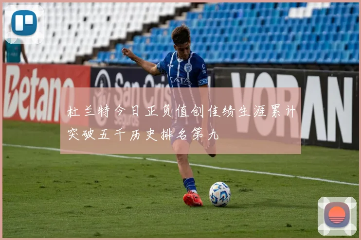 杜兰特今日正负值创佳绩生涯累计突破五千历史排名第九